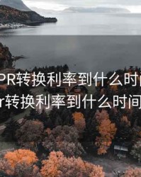 银行的LPR转换利率到什么时间，银行的lpr转换利率到什么时间结算