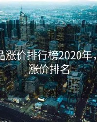 化工产品涨价排行榜2020年，化工类涨价排名