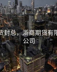 浙商期货封总，浙商期货有限公司分公司