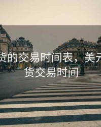 美元期货的交易时间表，美元指数期货交易时间