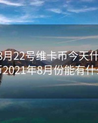 2020年8月22号维卡币今天什么消息，维卡币2021年8月份能有什么情况