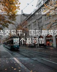 国际期货交易平，国际期货交易平台哪个最可靠