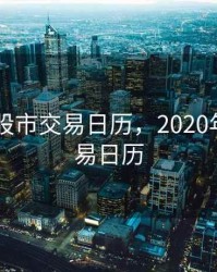 2020年股市交易日历，2020年股票交易日历