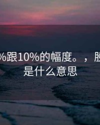 股市20%跟10%的幅度。，股票20%是什么意思