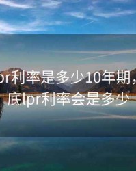 2020年lpr利率是多少10年期，2020年底lpr利率会是多少