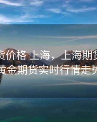 黄金期货价格 上海，上海期货交易所黄金期货实时行情走势