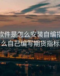 在期货软件是怎么安装自编指标，怎么自己编写期货指标