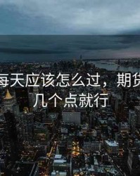 期货人每天应该怎么过，期货每天赚几个点就行