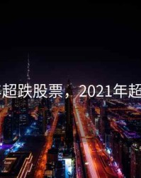 2020年超跌股票，2021年超跌股票