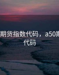 a50股指期货指数代码，a50期货指数 代码