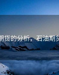 石油期货的分析，石油期货问题