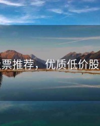 低价股票推荐，优质低价股票推荐