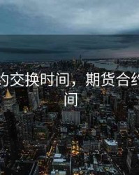 期货合约交换时间，期货合约切换时间