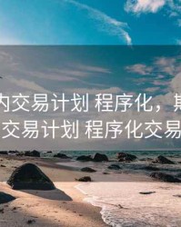 期货日内交易计划 程序化，期货日内交易计划 程序化交易