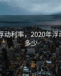 2020年浮动利率，2020年浮动利率是多少
