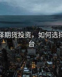 如何选择期货投资，如何选择期货平台