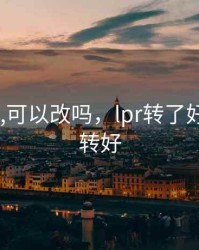 lpr转了,可以改吗，lpr转了好还是不转好