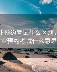 期货从业预约考试什么区别，期货从业预约考试什么意思