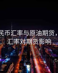 论文人民币汇率与原油期货，人民币汇率对期货影响