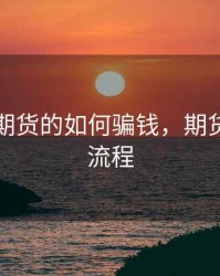 指导做期货的如何骗钱，期货咋骗的流程