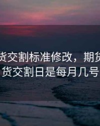 螺纹期货交割标准修改，期货螺纹期货交割日是每月几号