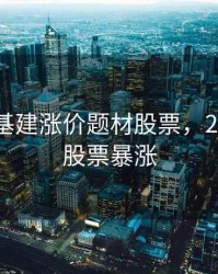 2020年基建涨价题材股票，2021基建股票暴涨
