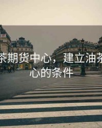 建立油茶期货中心，建立油茶期货中心的条件