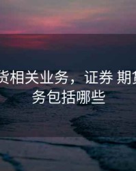 证券 期货相关业务，证券 期货相关业务包括哪些