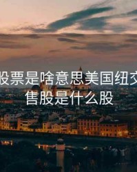 限售期股票是啥意思美国纽交所，限售股是什么股