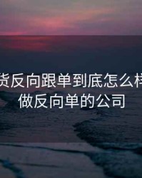 国际期货反向跟单到底怎么样，期货做反向单的公司