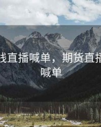 期货在线直播喊单，期货直播室在线喊单