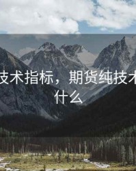 期货纯技术指标，期货纯技术指标是什么