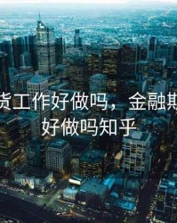 金融期货工作好做吗，金融期货工作好做吗知乎