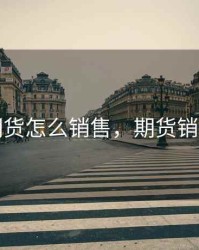 国内期货怎么销售，期货销售技巧