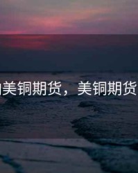 影响美铜期货，美铜期货价格