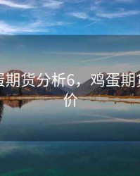 今天鸡蛋期货分析6，鸡蛋期货今日报价