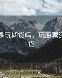 炒股就是玩期货吗，玩股票还是玩期货