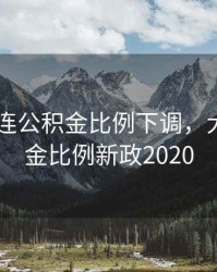 2020大连公积金比例下调，大连公积金比例新政2020