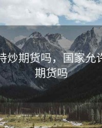 国家支持炒期货吗，国家允许做境外期货吗