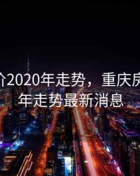 重庆房价2020年走势，重庆房价2020年走势最新消息