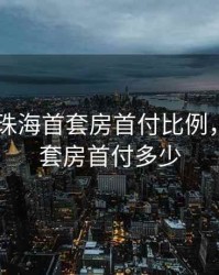 2020年珠海首套房首付比例，珠海首套房首付多少