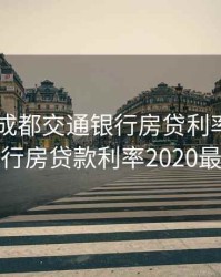 2020年成都交通银行房贷利率，交通银行房贷款利率2020最新