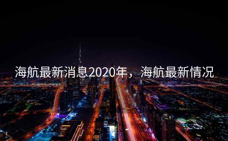 海航最新消息2020年，海航最新情况