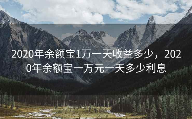 2020年余额宝1万一天收益多少,2020年余额宝一万元一天多少利息 2020年余额宝1万一天收益多少,2020年余额宝一万元一天多少利息