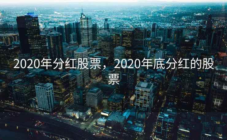 2020年分红股票，2020年底分红的股票