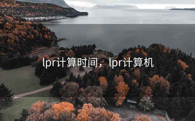 lpr计算时间,lpr计算机 lpr计算时间,lpr计算机