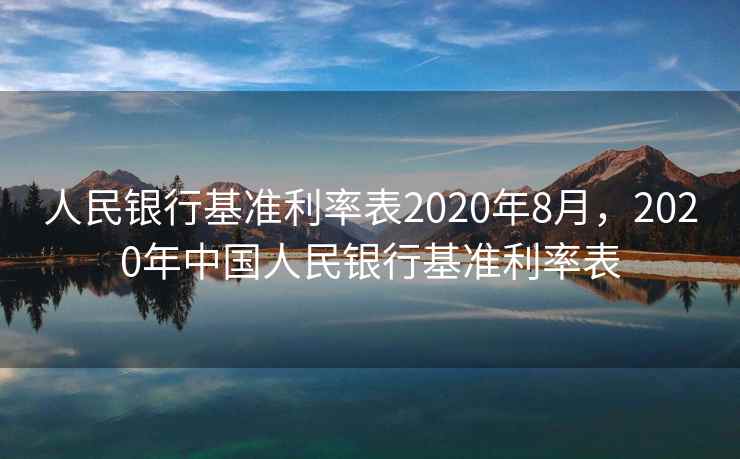 人民银行基准利率表2020年8月,2020年中国人民银行基准利率表 人民银行基准利率表2020年8月,2020年中国人民银行基准利率表