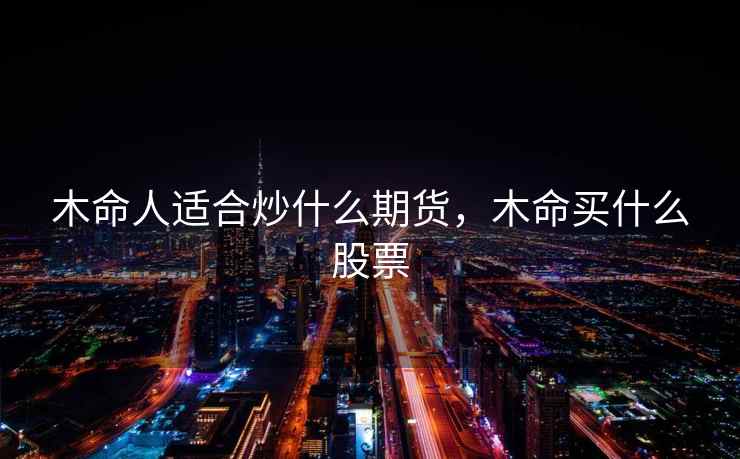 木命人适合炒什么期货，木命买什么股票