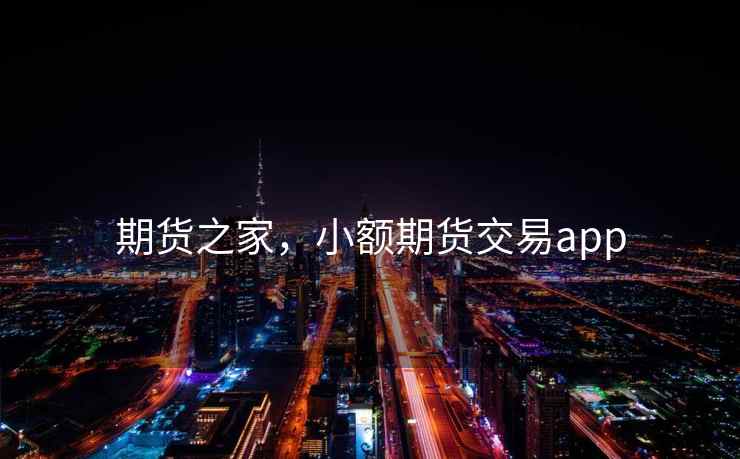 期货之家，小额期货交易app