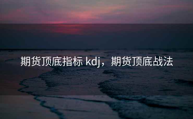 期货顶底指标 kdj，期货顶底战法